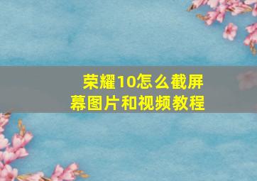 荣耀10怎么截屏幕图片和视频教程