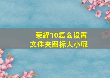 荣耀10怎么设置文件夹图标大小呢