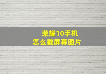 荣耀10手机怎么截屏幕图片