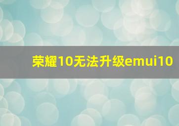 荣耀10无法升级emui10