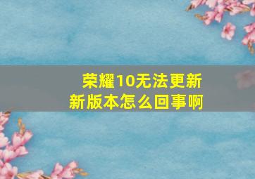 荣耀10无法更新新版本怎么回事啊