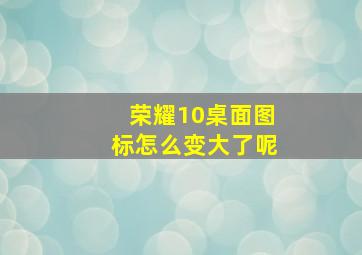 荣耀10桌面图标怎么变大了呢