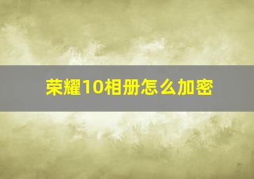 荣耀10相册怎么加密