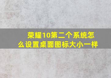 荣耀10第二个系统怎么设置桌面图标大小一样