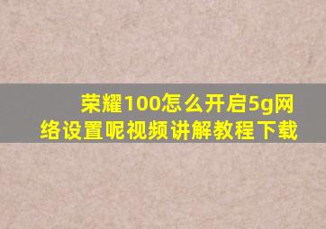 荣耀100怎么开启5g网络设置呢视频讲解教程下载