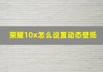 荣耀10x怎么设置动态壁纸