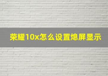 荣耀10x怎么设置熄屏显示