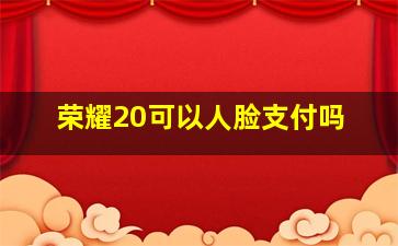 荣耀20可以人脸支付吗