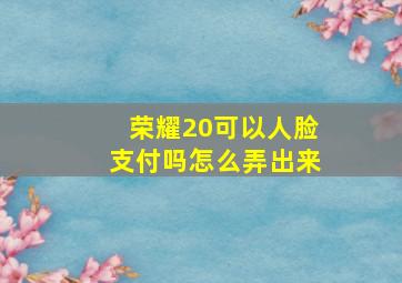 荣耀20可以人脸支付吗怎么弄出来