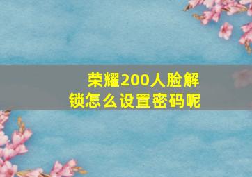 荣耀200人脸解锁怎么设置密码呢