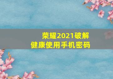 荣耀2021破解健康使用手机密码