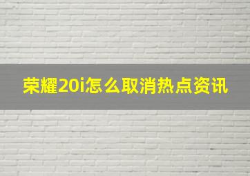 荣耀20i怎么取消热点资讯