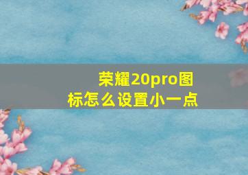 荣耀20pro图标怎么设置小一点