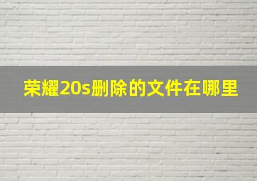 荣耀20s删除的文件在哪里