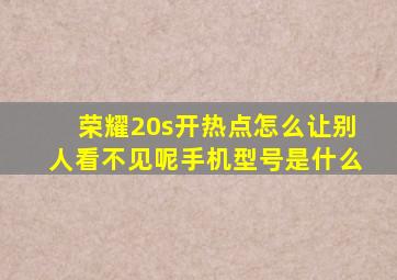 荣耀20s开热点怎么让别人看不见呢手机型号是什么