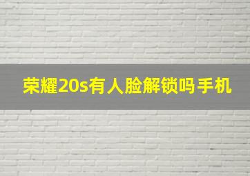 荣耀20s有人脸解锁吗手机