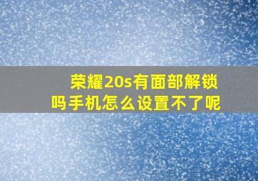 荣耀20s有面部解锁吗手机怎么设置不了呢