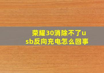 荣耀30消除不了usb反向充电怎么回事