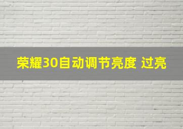 荣耀30自动调节亮度 过亮