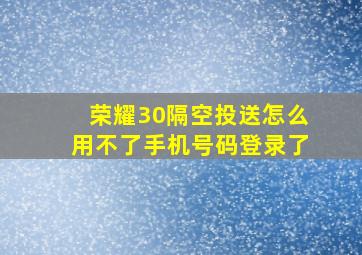 荣耀30隔空投送怎么用不了手机号码登录了