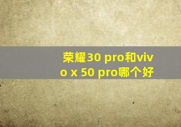 荣耀30 pro和vivo x 50 pro哪个好