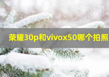 荣耀30p和vivox50哪个拍照好