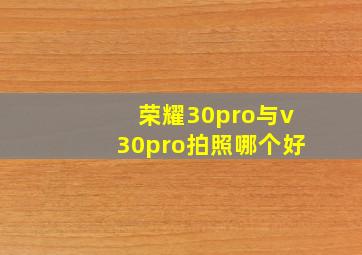 荣耀30pro与v30pro拍照哪个好