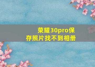 荣耀30pro保存照片找不到相册