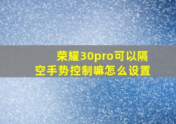 荣耀30pro可以隔空手势控制嘛怎么设置