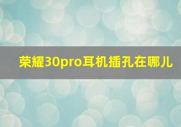 荣耀30pro耳机插孔在哪儿