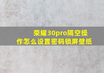 荣耀30pro隔空操作怎么设置密码锁屏壁纸