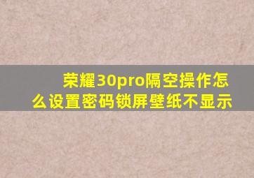 荣耀30pro隔空操作怎么设置密码锁屏壁纸不显示