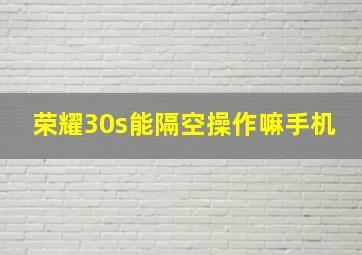 荣耀30s能隔空操作嘛手机