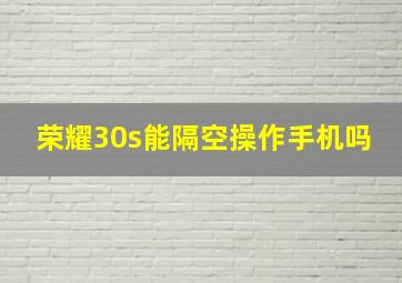 荣耀30s能隔空操作手机吗