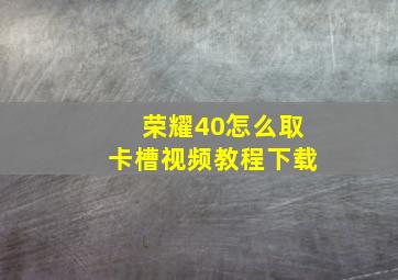 荣耀40怎么取卡槽视频教程下载