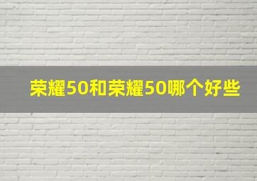 荣耀50和荣耀50哪个好些