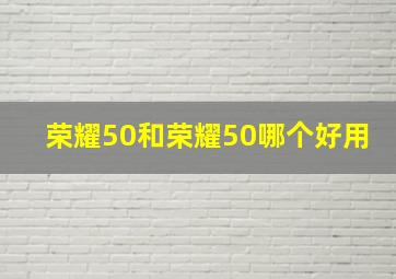 荣耀50和荣耀50哪个好用