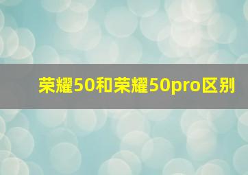 荣耀50和荣耀50pro区别