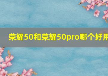 荣耀50和荣耀50pro哪个好用