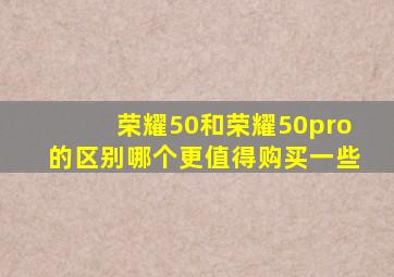 荣耀50和荣耀50pro的区别哪个更值得购买一些