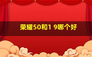 荣耀50和1+9哪个好