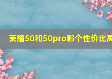 荣耀50和50pro哪个性价比高