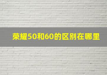 荣耀50和60的区别在哪里