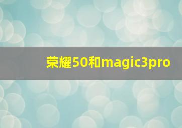 荣耀50和magic3pro