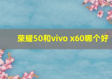 荣耀50和vivo x60哪个好