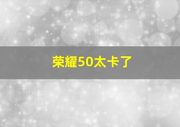 荣耀50太卡了