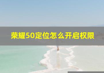 荣耀50定位怎么开启权限