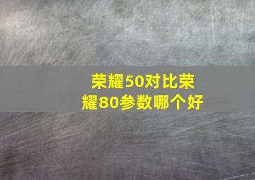 荣耀50对比荣耀80参数哪个好