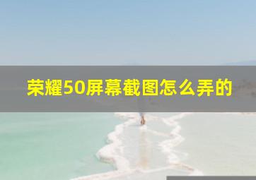 荣耀50屏幕截图怎么弄的