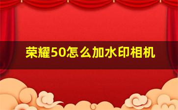 荣耀50怎么加水印相机